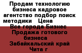 Продам технологию бизнеса кадровое агентство:подбор,поиск,методики › Цена ­ 500 000 - Все города Бизнес » Продажа готового бизнеса   . Забайкальский край,Чита г.